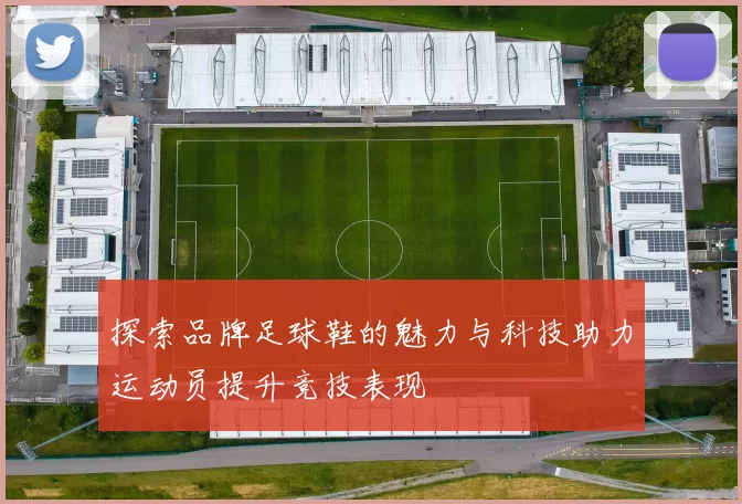 探索品牌足球鞋的魅力与科技助力运动员提升竞技表现