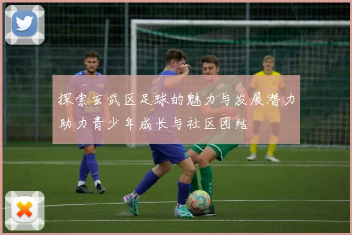 探索玄武区足球的魅力与发展潜力助力青少年成长与社区团结