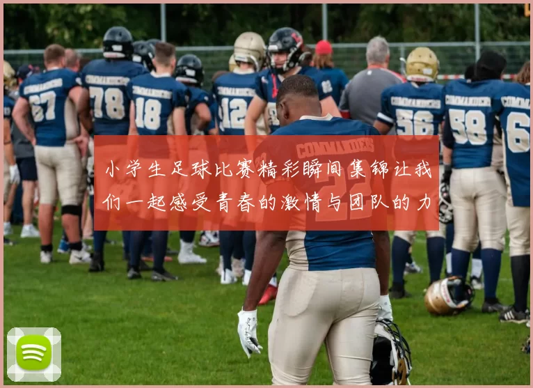 小学生足球比赛精彩瞬间集锦让我们一起感受青春的激情与团队的力量
