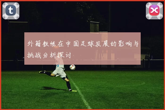 外籍教练在中国足球发展的影响与挑战分析探讨