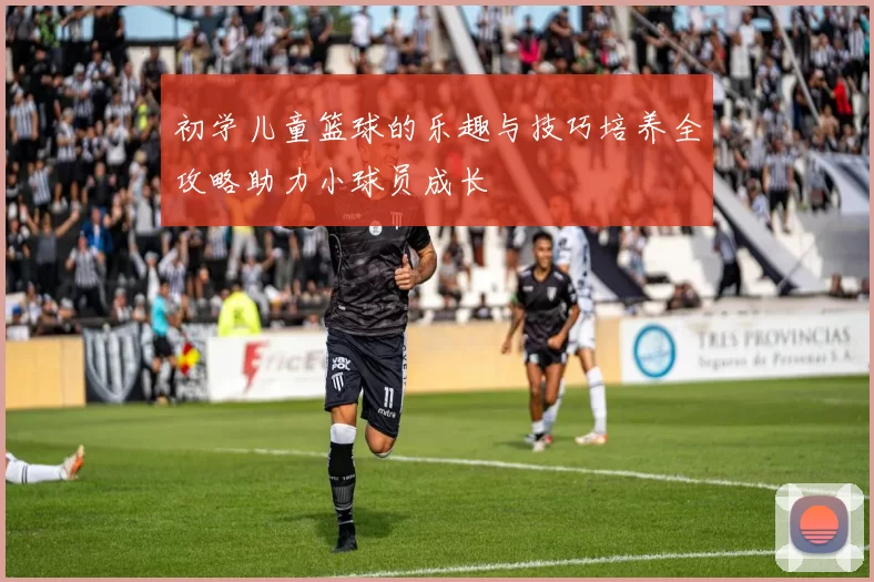 初学儿童篮球的乐趣与技巧培养全攻略助力小球员成长
